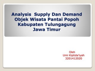 Analysis Supply Dan Demand
Objek Wisata Pantai Popoh
Kabupaten Tulungagung
Jawa Timur
Oleh
Umi Kiptida’iyah
3201412020
 