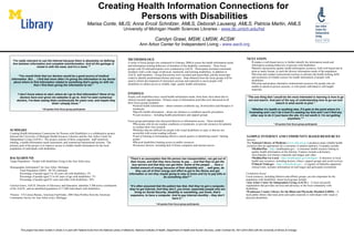 Creating Health Information Connections for  Persons with Disabilities Marisa Conte, MLIS; Anna Ercoli Schnitzer, AMLS, Deborah Lauseng, AMLS, Patricia Martin, AMLS  University of Michigan Health Sciences Libraries -  www.lib.umich.edu/hsl   Carolyn Grawi, MSW, LMSW, ACSW Ann Arbor Center for Independent Living -  www.aacil.org ,[object Object],[object Object],[object Object],[object Object],[object Object],[object Object],[object Object],[object Object],[object Object],[object Object],[object Object],[object Object],[object Object],This project has been funded in whole or in part with Federal funds from the National Library of Medicine, National Institutes of Health, Department of Health and Human Services, under Contract No. N01-LM-6-3503 with the University of Illinois at Chicago . ,[object Object],[object Object],[object Object],[object Object],SUMMARY Creating Health Information Connections for Persons with Disabilities is a collaborative project between the University of Michigan Health Sciences Libraries and the Ann Arbor Center for Independent Living (AACIL).  The project consists of three components:  staff sensitivity training, a health-information needs assessment, and customized instructional sessions.  The primary goal of the project is to improve access to reliable health information for the local population of individuals with disabilities. BACKGROUND Target Population – People with disabilities living in the Ann Arbor area. Demographic Information* for Ann Arbor, Michigan Total Population (2005):  98,743 estimated Percentage of people aged 5 to 20 years old with disabilities: 3% Percentage of people aged 21 to 64 years of age with disabilities: 7% Percentage of people aged 65 years and older with disabilities: 36% Carolyn Grawi, AACIL Director of Advocacy and Education, identifies 3,500 active constituents of the AACIL, and an identified population of 17,000 individuals with disabilities.  *Source:  US Census Bureau. American FactFinder, 2005 Data Profiles from the American Community Survey for Ann Arbor (city), Michigan.  ,[object Object],[object Object],[object Object],[object Object],[object Object],“ The one thing that I would be the most interested in learning is how to go out and search. And part of the way of understanding how to go out and search is what words to pick.” “ Whether it’s health or anything else, if it gets to the point where it’s frustrating and I can’t do it and it’s wasting my time and I can’t find any other way to do it I just leave the site. It’s not worth it. I’m not getting anywhere.”* * All quotes from focus group participants “ There’s an assumption that the person has transportation, can get out of their house, and that they have money to pay … and that they’ve got the bus service and that they can get there. Some of the people …  have a limited amount of energy because of their disability and … well geez, do they use all of their energy and effort to get to the library and get information or are they maybe going to stay at home and try to pay bills or do something else?”* “ It’s often assumed that the patient has that, that they’ve got a computer, they’ve got Internet. And they don’t, you know, especially people who are living on Social Security, disability or something, you know, that’s expensive, to have a computer. And to pay Internet monthly – they don’t have it.” * All quotes from focus group participants ,[object Object],[object Object],[object Object],[object Object],[object Object],[object Object],[object Object],[object Object]