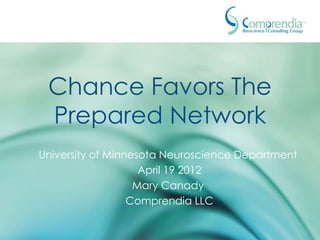 Chance Favors The
 Prepared Network
University of Minnesota Neuroscience Department
                    April 19 2012
                   Mary Canady
                  Comprendia LLC
 