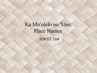 Ka Moʻolelo no ʻUmi:
Place Names
HWST 104

 