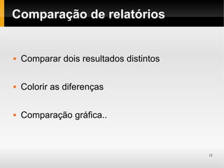 Comparação de relatórios


   Comparar dois resultados distintos

   Colorir as diferenças

   Comparação gráfica..



                                         11
 