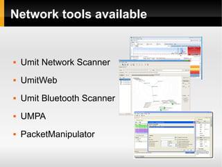 Network tools available


   Umit Network Scanner
   UmitWeb
   Umit Bluetooth Scanner
   UMPA
   PacketManipulator

                             6
 