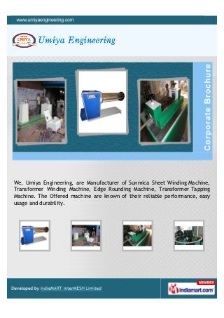 We, Umiya Engineering, are Manufacturer of Sunmica Sheet Winding Machine,
Transformer Winding Machine, Edge Rounding Machine, Transformer Tapping
Machine. The Offered machine are known of their reliable performance, easy
usage and durability.
 