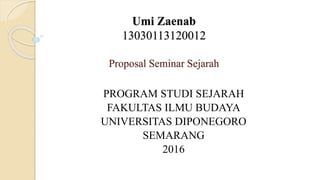 Umi Zaenab
13030113120012
Proposal Seminar Sejarah
PROGRAM STUDI SEJARAH
FAKULTAS ILMU BUDAYA
UNIVERSITAS DIPONEGORO
SEMARANG
2016
 