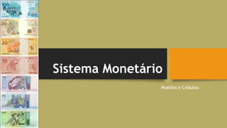 Sistema Monetário
Moedas e Cédulas
 