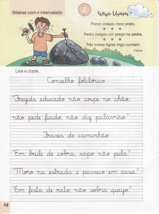 Sílabas
comr intercalado
/--J'- ""
|(
&ffivffi-[&"ff*stq'_"_"-3
Porcocrespo,toco preto.
***
Pedropregou
umpregonapedra.
***
Trêstristestigrestrigocomiam.
ê
Leia
e copie.
 
