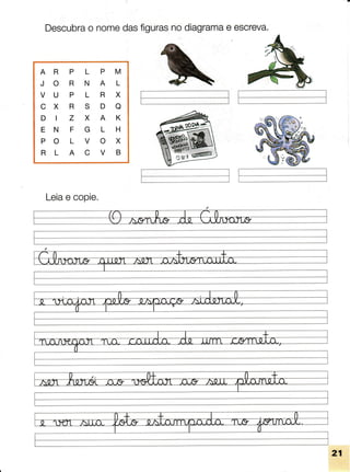 Descubra
o nomedasfiguras
nodiagrama
e escreva.
Leia
e copie.
AR P L P M
JO R N A L
VU P L R X
CX R S D O
DIZXAK
EN F G L H
PO L V O X
RL A C V B
 