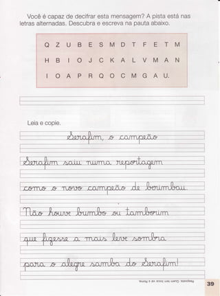 Vocêé capazde decifrar
estamensagem?
A pistaestánas
letrasalternadas.
Descubra
e escreva
na pautaabaixo.
O Z U B E S M D T F E T M
HB IOJCKALVMAN
'..',i]''.'
IOAPROOCMGAU.
""'.-,.."'
'."--*J
Leia
e copie.
'eurouE rP^Pcoqureluono :elsooseu
 