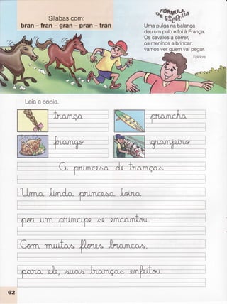 Sílabas
com:
bran- fran - gran- pran- tran
"wtu
Umapulganabalança
deuumpuloefoià França.
Oscavalos
a correr,
osmeninos
a brincar:
vamosverquemvaipegar.
Folclore
Leia
e copie.
 