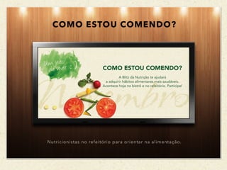 COMO ESTOU COMENDO?
Nutricionistas no refeitório para orientar na alimentação.
 