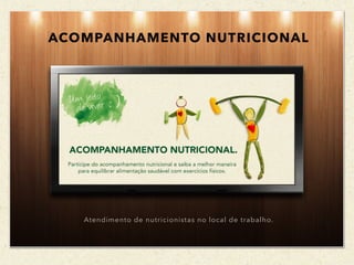Atendimento de nutricionistas no local de trabalho.
ACOMPANHAMENTO NUTRICIONAL
 