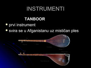 INSTRUMENTIINSTRUMENTI
TANBOORTANBOOR
 prvi instrumentprvi instrument
 svira se u Afganistanu uz mističan plessvira se u Afganistanu uz mističan ples
 