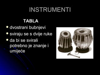 INSTRUMENTIINSTRUMENTI
TABLATABLA
 dvostrani bubnjevidvostrani bubnjevi
 sviraju se s dvije rukesviraju se s dvije ruke
 da bi se sviralida bi se svirali
potrebno je znanje ipotrebno je znanje i
umijećeumijeće
 