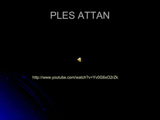 PLES ATTANPLES ATTAN
http://www.youtube.com/watch?v=Yv0G6xO2rZk
 