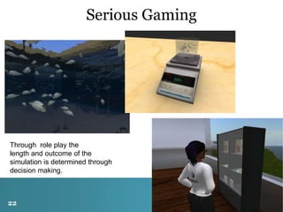 Serious Gaming

Through role play the
length and outcome of the
simulation is determined through
decision making.

22

 