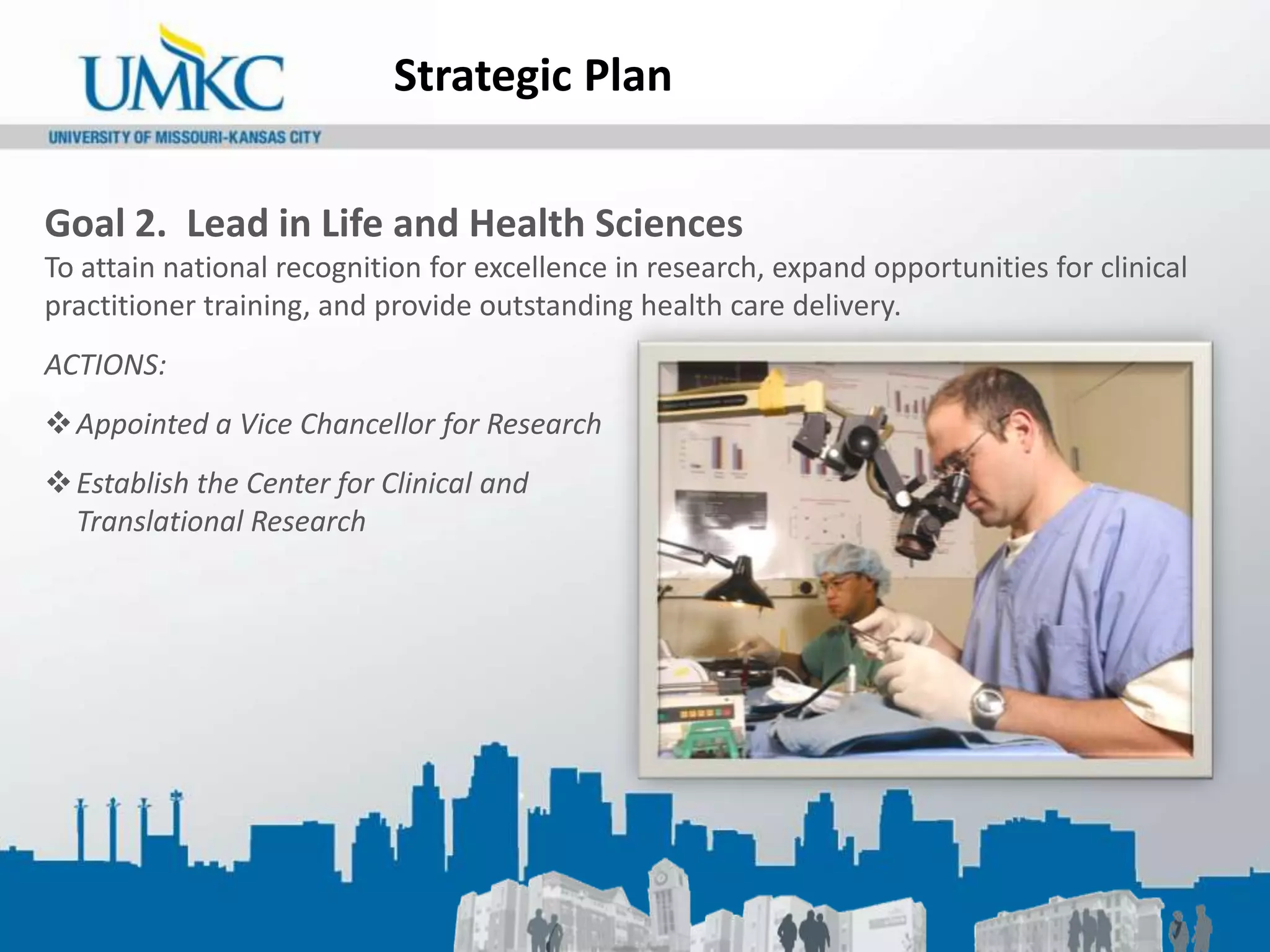 Expand Undergraduate Research OpportunitiesStrategic PlanGoal 2.  Lead in Life and Health Sciences To attain national recognition for excellence in research, expand opportunities for clinical practitioner training, and provide outstanding health care delivery.ACTIONS:Appointed a Vice Chancellor for Research