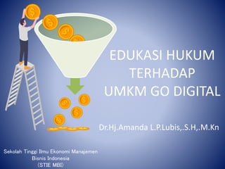 Sekolah Tinggi Ilmu Ekonomi Manajemen
Bisnis Indonesia
(STIE MBI)
EDUKASI HUKUM
TERHADAP
UMKM GO DIGITAL
Dr.Hj.Amanda L.P.Lubis,.S.H,.M.Kn
 