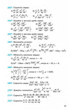 163®. Спростіть вираз:
ab + b2 . a2-b2 .
1)
3)
т-Зп 2т-6п
х?-9 .я? + 6х + 9 .
я* + х' 7х + 7 '
2)
х-5 .2х-10 .
у2-4' Зу-6 '
4)
х-4 у -х2
а-Ьа2 -2аЬ + Ь2
164®. Подайте у вигляді дробу вираз:
~ 1 2а3 . ІОЬ2 . 4а2
5Ь3 7сг '
„з
15Ь
3)
' 9с3 ,27с3рЛ
18р 10
2)
4)
25&3 Зс4 15&с'
115д3 .92а6 . 4Ь2
34Ь 51Ь 15а2
165®. Подайте у вигляді дробу вираз:
1)
За2 . 7с . 9аЬ .
2ЬУ ' 6Ь3 ' 14с2 '
166®. Виконайте ділення:
1)
2 ) 7х^ 216*® . 18х8
4у2 343у3 491/4
9 + 6а + 4а2 .27-8а3
2а-1 1 -4а
2)
8+х . х-2х+4 ,
16-х4 з?+4
3 ) ( 2 5 ^ - 1 0 x y + z / 2 ) : ^ ^ ; 4) : ( V - 12xy +
167®. Обчисліть значення виразу:
1)
х 3 - 8 ,х?+2х + 4
э х 2 - ^ ' з х - 4
, якщо х = -3;
2) (іт2 - 10тп + 2Ьп2): О'2™2'5"2
f Я К що /п = 10, п = 3.
5
168®. Обчисліть значення виразу:
< n n f f i „ . 0,5а2-32 0,2а+ 1,6
169®. Спростіть вираз — — : ' " ' .
0,5а3-62,5 0,2а2+ а +5
з _„ - т 2 —тп + 3
170®. Доведіть тотожність m , : ^ т + З
75тге2-12 т-0,4 25тга + 10
171®. Спростіть 6аЬ+6-4а-9Ь . ЗаЬ-18Ь-2а+12
а -12а+36 96 -12&+4
172®. Спростіть t t ± . ab + 4b -2а-8
х - а сх + ху-ас-ау
 