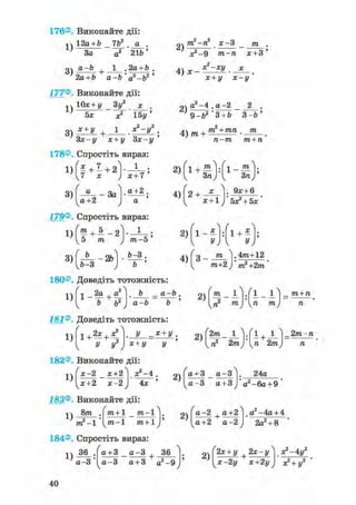 176®. Виконайте дії:
-.ч 12а + Ь _ 7Ь2 . а .
' 3а а2 21Ь'
о а-Ь 1 .2а + Ь .
2а+ 6 а-Ь 'а2-Ь2 '
177®. Виконайте дії:
10х + у Зу2 х ,
т2-п2 х-3
1F-
4) х -
т2 ) - - ;
тга-га х + З
х2-*!/ х
1) 5х
З +
х2 15у'
1 я2-*/2
х + і/ х-у
а2-4 .а-2
Зх-у х + у Зх-у
178®. Спростіть вираз:
l ) f « + l + 2 V 1 ;
І 7 л: І ї + 7
2)
4) /ті +
9-Ь2 "3+Ь 3 - 6 '
т2 + тп . /та
п—т т + п
3) - За
а+2
а+2 .
4)
х2 +
х + 1
. 9х + 6
5х2 + 5х
179®. Спростіть вираз
т . 5 1 .
ттг-5 '
Ь-3.
180®. Доведіть тотожність:
2)
4)
/  Ґ
х 1 + х
g _ 771 І . 4тга+12
т+2 )' т2 +2т
1)
1)
1 _2а ,аґ
1 +
.2
„ Оа Ь _ а-Ь .
2)
771 •fl О т + п
Ї.2ь а-Ь Ь '
2) „2 77*J• u т / п
181®. Доведіть тотожність:
У -Х+у,
У У* 'х + у у
182®. Виконайте дії:
2 Ч . і , _±_
п2 2т)п 2т
2/ті 1 ].[ 1 , 1 І _ 2т.-п
1)
х-2 _ х+2
^х+2 х-2 У 4х '
183®. Виконайте дії:
2)
а + 3 _ а - 3
а - 3 а+3
1)
8т .
2 1 '771 —1
771+ 1 _ 771-1
771-1 771+1
2)
184®. Спростіть вираз:
1)
36 .
а-3 '
а + 3 а - 3 36
а - 3 а + 3 а2 -9
. 24а
а2 -6а+ 9 '
^ а2 -4а+ 4
2а2+ 8
ґ2х + у + 2х-ух2-4у:
а-2 а+2
а+2 а-2
2)
х-2 у х+2 у *? + у2 '
40
 