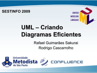 UML – Criando Diagramas Eficientes Rafael Guimarães Sakurai Rodrigo Cascarrolho SESTINFO 2009 