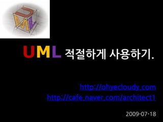 UML 적절하게 사용하기.
            http://ohyecloudy.com
  http://cafe.naver.com/architect1

                         2009-07-18
 