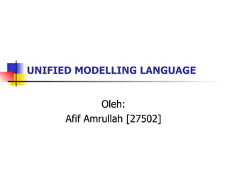 UNIFIED MODELLING LANGUAGE   Oleh: Afif Amrullah [27502] 