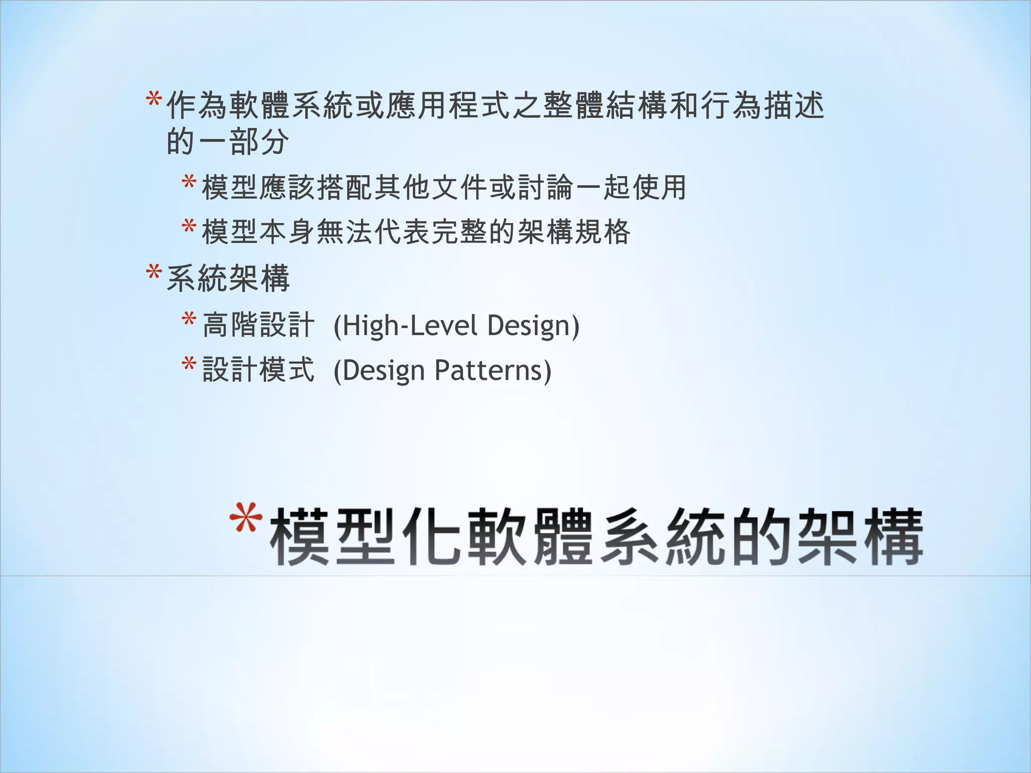 作為軟體系統或應用程式之整體結構和行為描述的一部分 模型應該搭配其他文件或討論一起使用 模型本身無法代表完整的架構規格 系統架構 高階設計  (High-Level Design) 設計模式  (Design Patterns) 