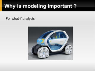 Why is modeling important ? For what-if analysis 