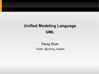 Unified Modeling Language UML Parag Shah Twitter: @coding_insights 