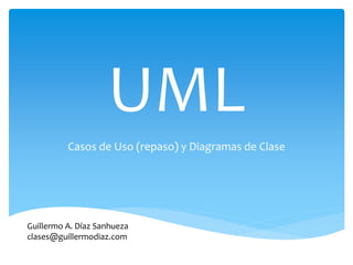 UML
Casos de Uso (repaso) y Diagramas de Clase
Guillermo A. Díaz Sanhueza
clases@guillermodiaz.com
 