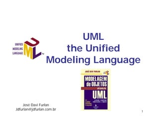 UML
                     the Unified
                  Modeling Language



    José Davi Furlan
Jdfurlan@jdfurlan.com.br
                                      1
 
