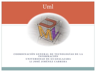 Uml Coordinación General De Tecnologías de la información Universidad de Guadalajara LI José Jiménez Cabrera 