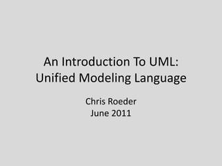 An Introduction To UML:Unified Modeling Language Chris RoederJune 2011 