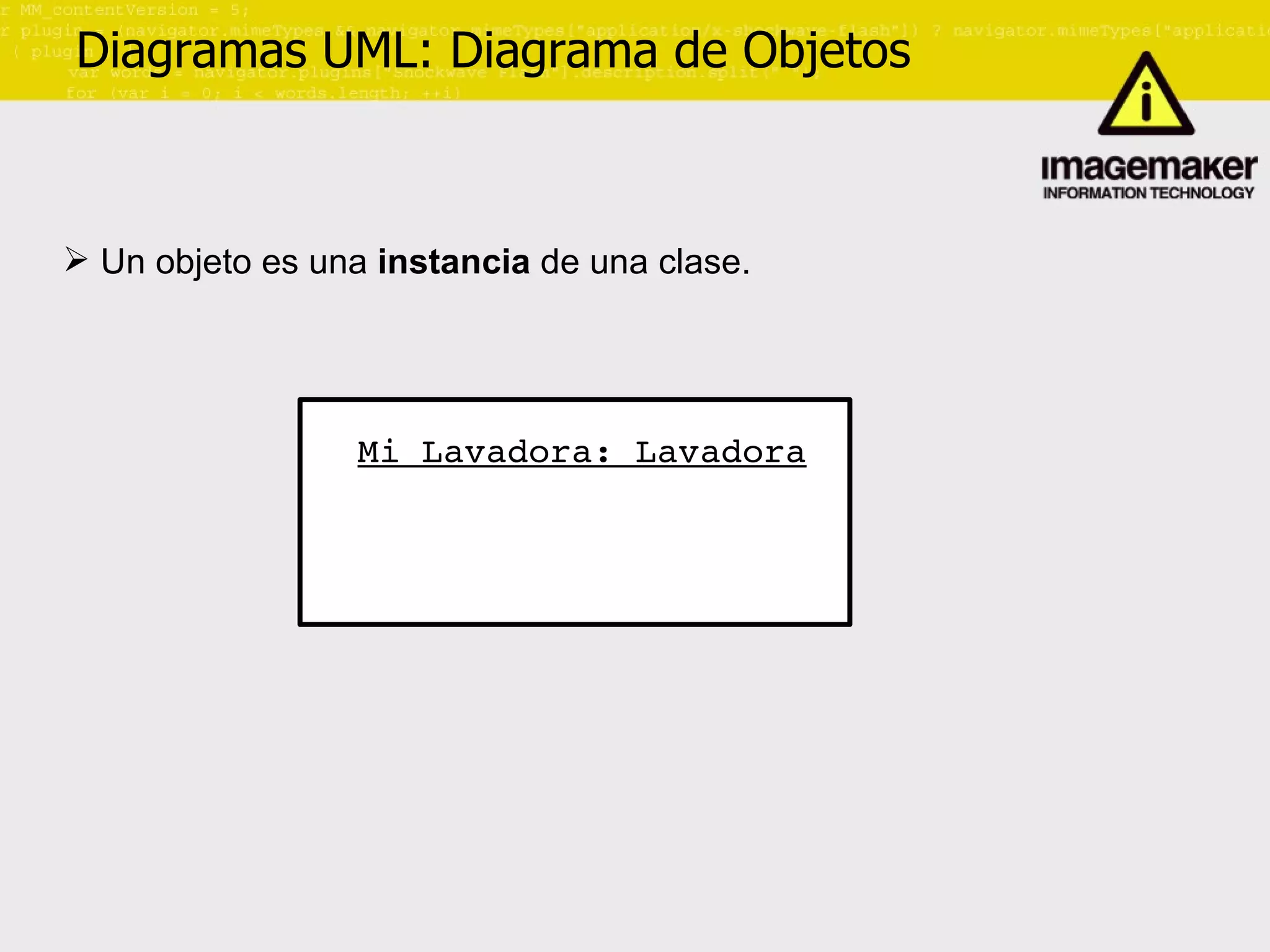 Diagramas UML: Diagrama de Objetos Un objeto es una  instancia  de una clase. Mi Lavadora: Lavadora 