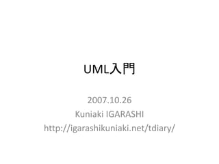 UML入門

           2007.10.26
         Kuniaki IGARASHI
http://igarashikuniaki.net/tdiary/