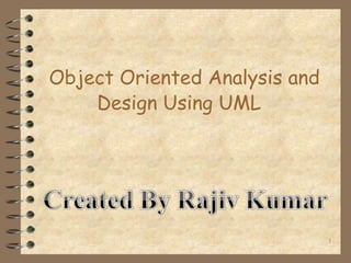 Object Oriented Analysis and
    Design Using UML




                               1
 