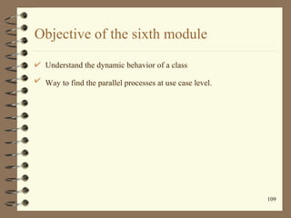 Objective of the sixth module

 Understand the dynamic behavior of a class

 Way to find the parallel processes at use cas...
