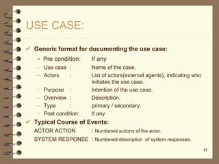 USE CASE:

 Generic format for documenting the use case:
  - Pre condition:      If any
  – Use case :          Name of th...