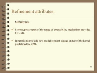 Refinement attributes:

 Stereotypes:

 Stereotypes are part of the range of extensibility mechanism provided
 by UML

 It...