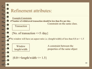 Refinement attributes:
  Example:Constraints
 Number of withdrawal transaction should be less than five per day.
         ...