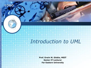 LOGO




       Introduction to UML

          Prof. Erwin M. Globio, MSIT
               Senior IT Lecturer
            Far Eastern University
 