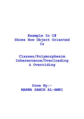 Example In C#
Shows How Object Oriented
            Is


  Classes/Polymorphesim
Inherentence/Overloading
       & Overriding




       Done By:-
  MARWA SAMIH AL-AMRI
 