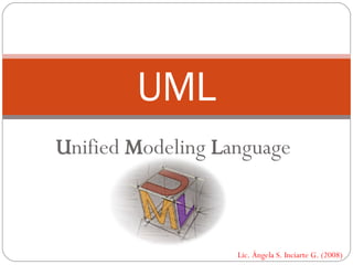 UML U nified  M odeling  L anguage Lic. Ángela S. Inciarte G. (2008) 
