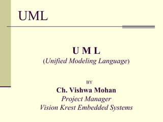 UML  U M L(Unified Modeling Language)BYCh. Vishwa MohanProject ManagerVision Krest Embedded Systems 