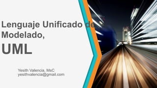 Lenguaje Unificado de
Modelado,
UML
Yesith Valencia, MsC
yesithvalencia@gmail.com
 