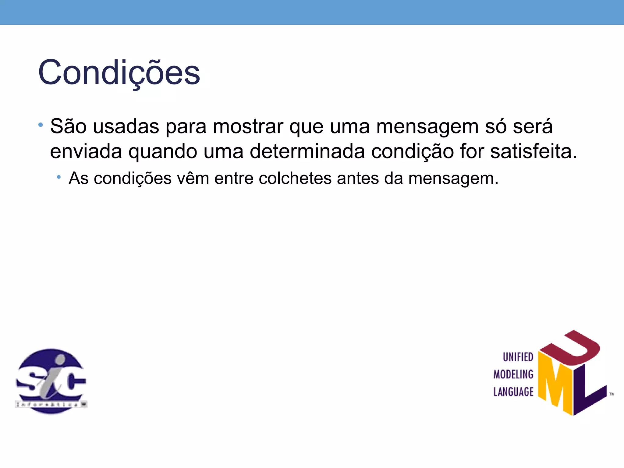 Condições
• São usadas para mostrar que uma mensagem só será
 enviada quando uma determinada condição for satisfeita.
 • As condições vêm entre colchetes antes da mensagem.
 