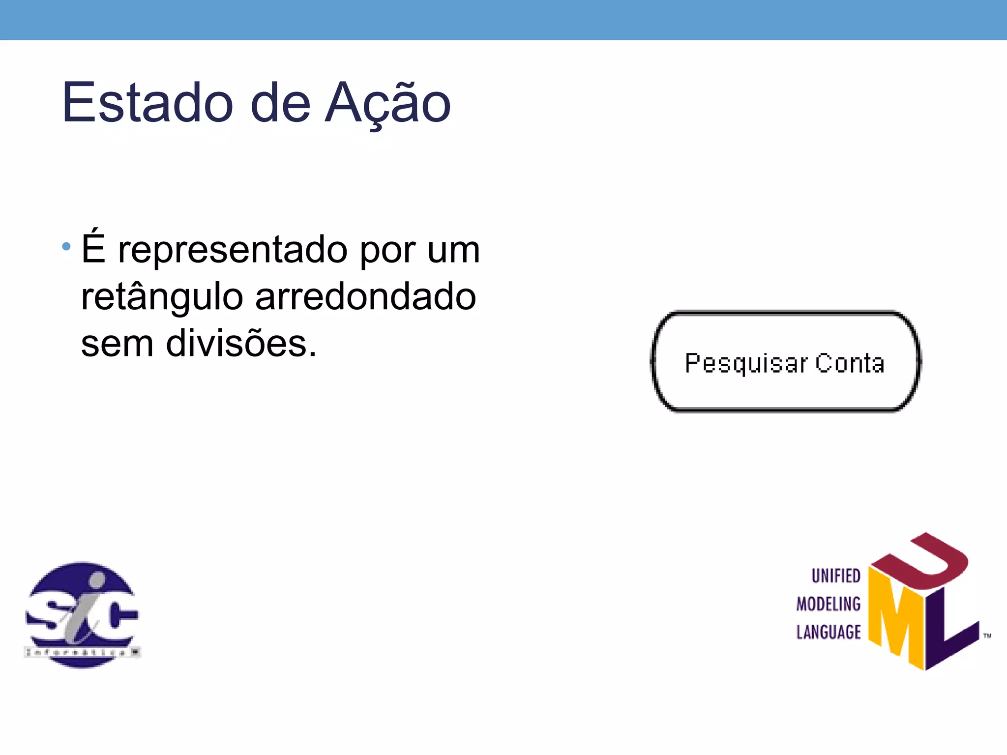 Estado de Ação

• É representado por um
 retângulo arredondado
 sem divisões.
 