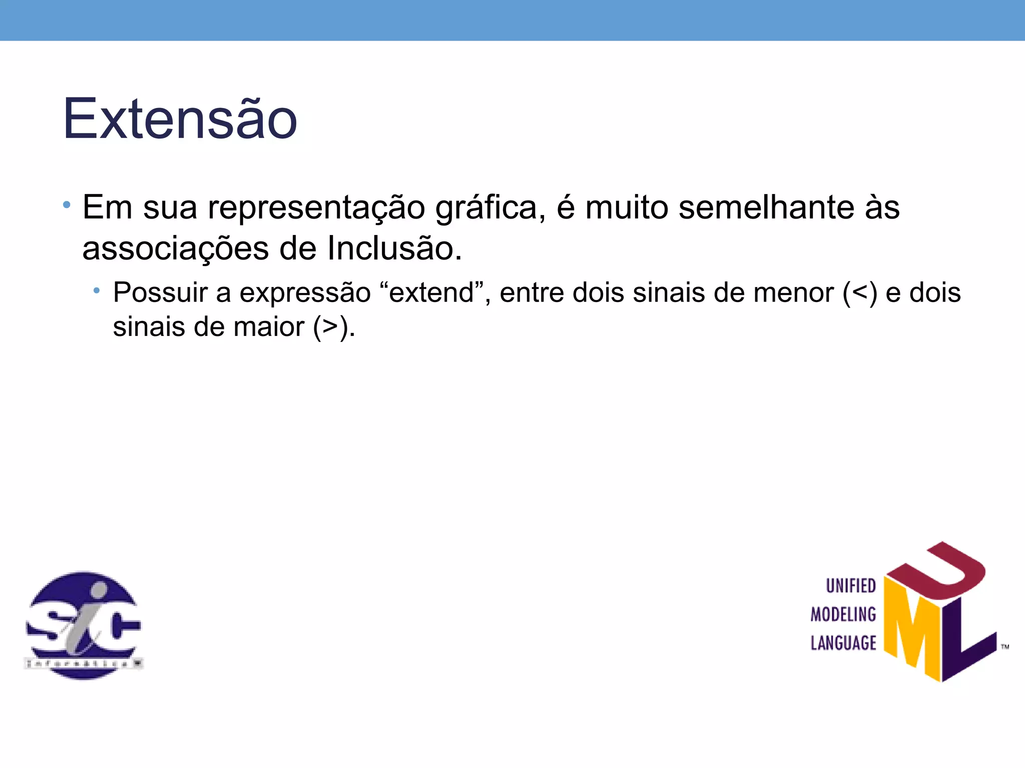 Extensão
• Em sua representação gráfica, é muito semelhante às
 associações de Inclusão.
 • Possuir a expressão “extend”, entre dois sinais de menor (<) e dois
   sinais de maior (>).
 