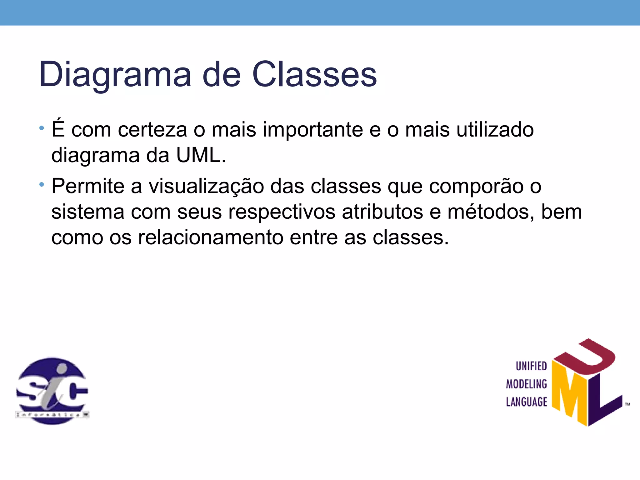 Diagrama de Classes
• É com certeza o mais importante e o mais utilizado
  diagrama da UML.
• Permite a visualização das classes que comporão o
  sistema com seus respectivos atributos e métodos, bem
  como os relacionamento entre as classes.
 