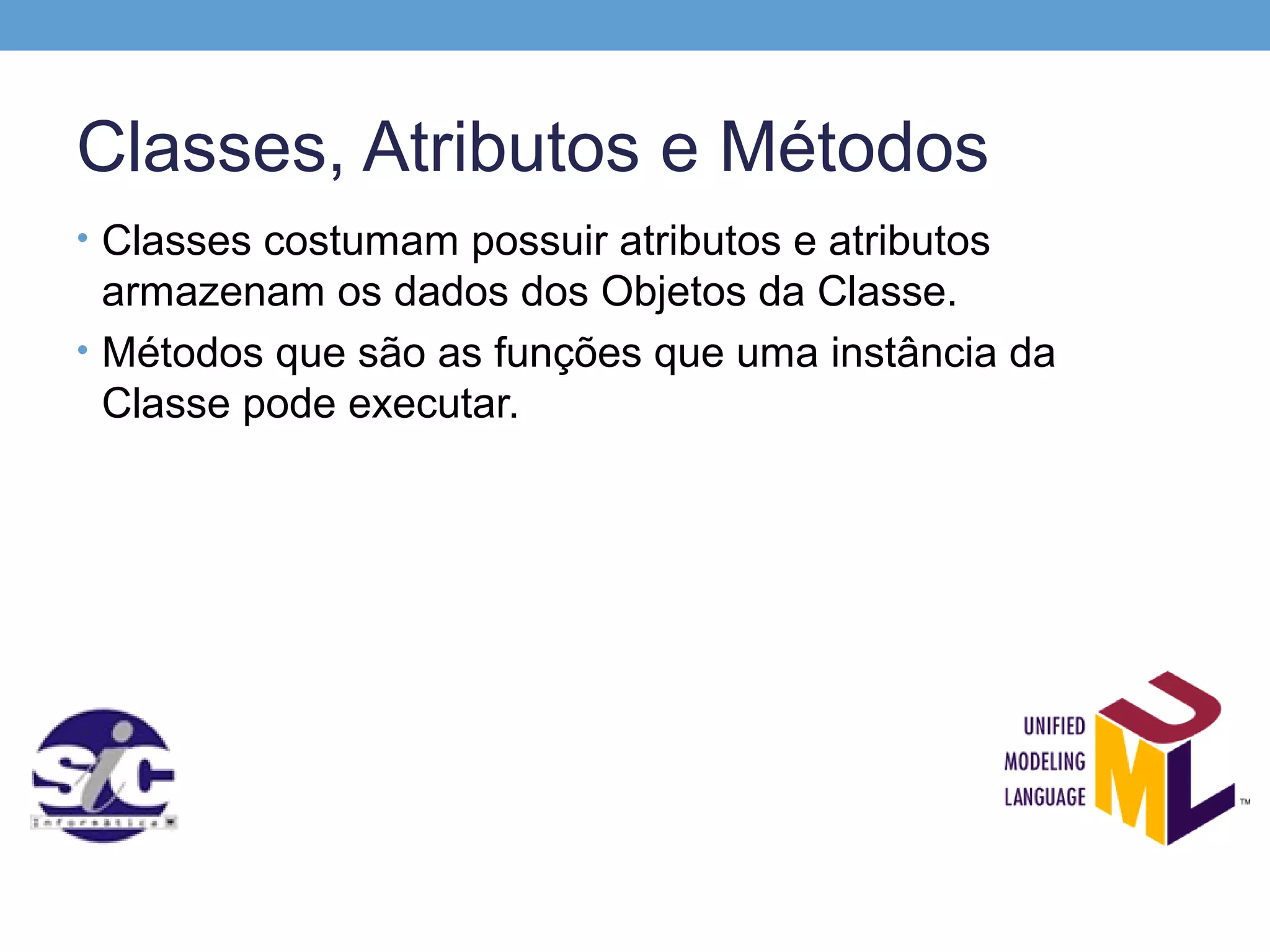 Classes, Atributos e Métodos
• Classes costumam possuir atributos e atributos
  armazenam os dados dos Objetos da Classe.
• Métodos que são as funções que uma instância da
  Classe pode executar.
 